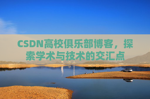 CSDN高校俱乐部博客，探索学术与技术的交汇点