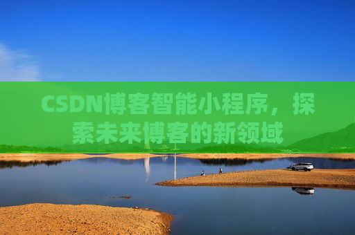 CSDN博客智能小程序，探索未来博客的新领域