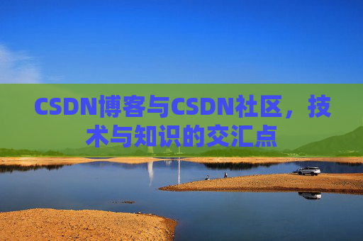 CSDN博客与CSDN社区，技术与知识的交汇点