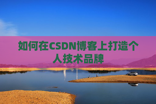 如何在CSDN博客上打造个人技术品牌