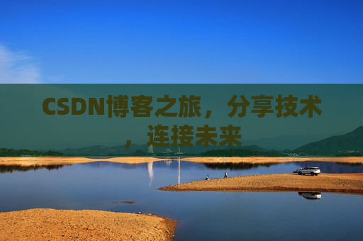 CSDN博客之旅，分享技术，连接未来